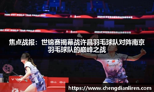 焦点战报：世锦赛揭幕战许昌羽毛球队对阵南京羽毛球队的巅峰之战