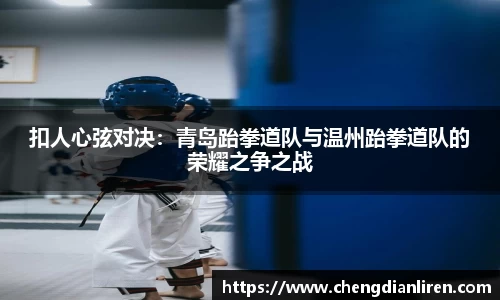 扣人心弦对决：青岛跆拳道队与温州跆拳道队的荣耀之争之战