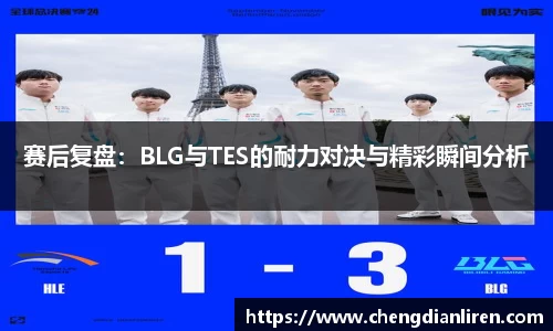 赛后复盘：BLG与TES的耐力对决与精彩瞬间分析