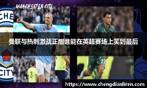 曼联与热刺激战正酣谁能在英超赛场上笑到最后
