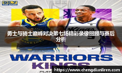 勇士与骑士巅峰对决第七场精彩录像回顾与赛后分析