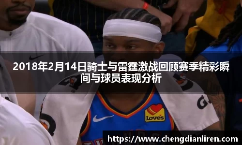 2018年2月14日骑士与雷霆激战回顾赛季精彩瞬间与球员表现分析