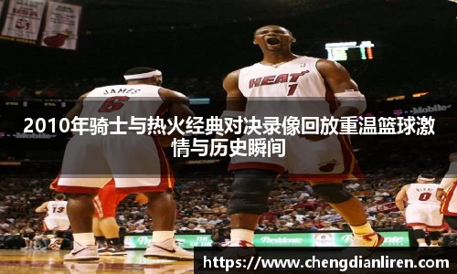 2010年骑士与热火经典对决录像回放重温篮球激情与历史瞬间