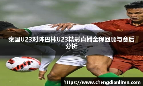 泰国U23对阵巴林U23精彩直播全程回顾与赛后分析